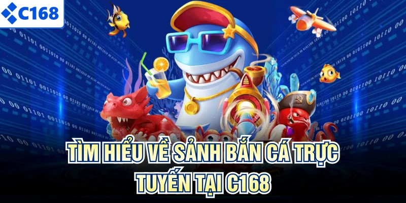 Tìm hiểu về sảnh bắn cá trực tuyến tại C168
